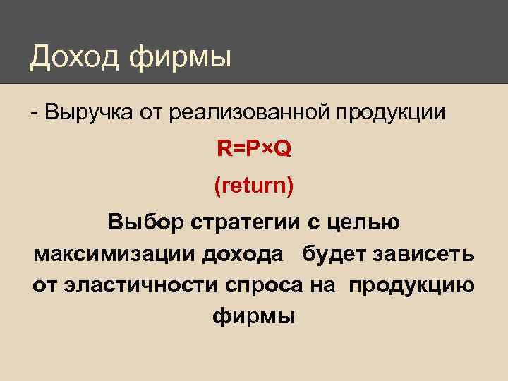 Доход фирмы - Выручка от реализованной продукции R=P×Q (return) Выбор стратегии с целью максимизации