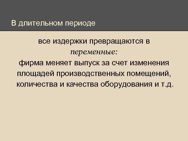 В длительном периоде все издержки превращаются в переменные: фирма меняет выпуск за счет изменения