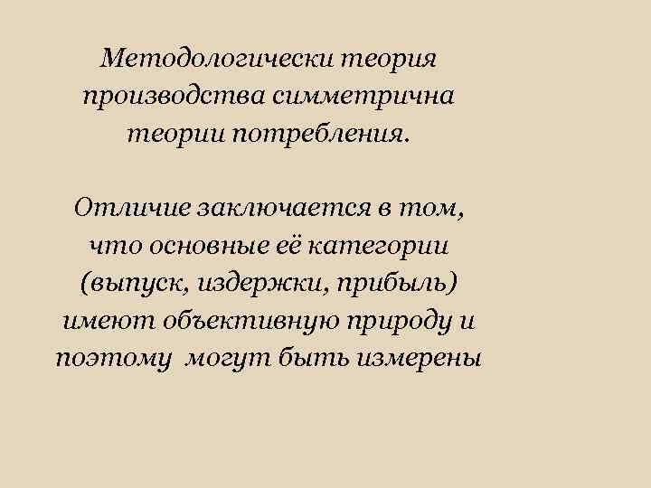 Методологически теория производства симметрична теории потребления. Отличие заключается в том, что основные её категории