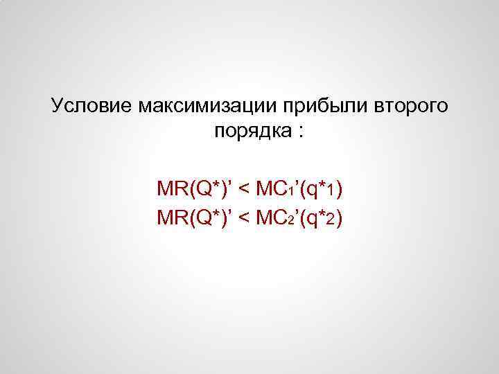 Условие максимизации прибыли второго порядка : MR(Q*)’ < MC 1’(q*1) MR(Q*)’ < MC 2’(q*2)