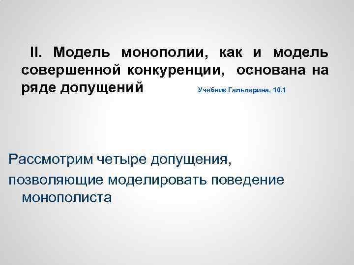 II. Модель монополии, как и модель совершенной конкуренции, основана на ряде допущений Учебник Гальперина,