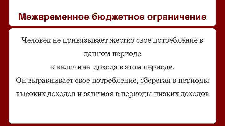 Межвременное бюджетное ограничение Человек не привязывает жестко свое потребление в данном периоде к величине