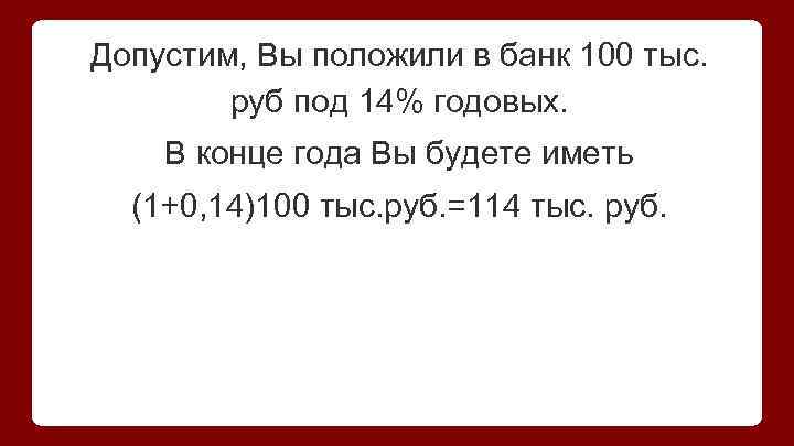 Допустим, Вы положили в банк 100 тыс. руб под 14% годовых. В конце года