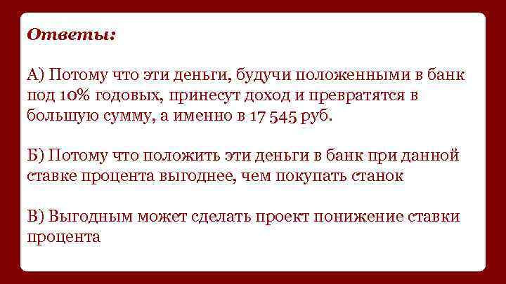 Ответы: А) Потому что эти деньги, будучи положенными в банк под 10% годовых, принесут