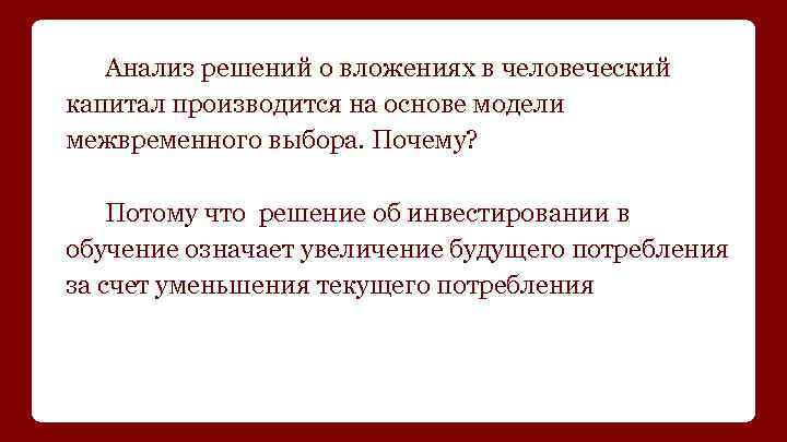Анализ решений о вложениях в человеческий капитал производится на основе модели межвременного выбора. Почему?