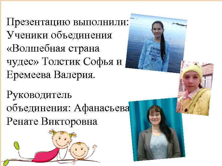 Презентацию выполнили: Ученики объединения «Волшебная страна чудес» Толстик Софья и Еремеева Валерия. Руководитель объединения: