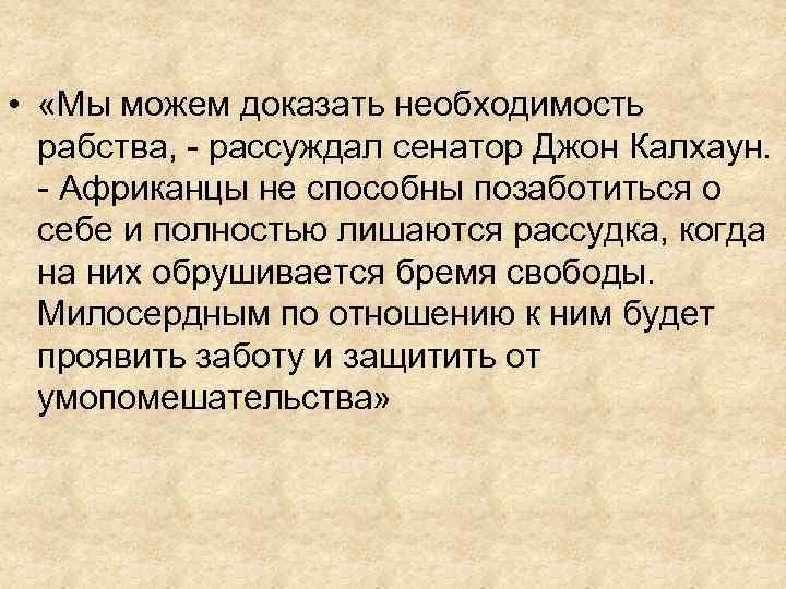  • «Мы можем доказать необходимость рабства, - рассуждал сенатор Джон Калхаун. - Африканцы