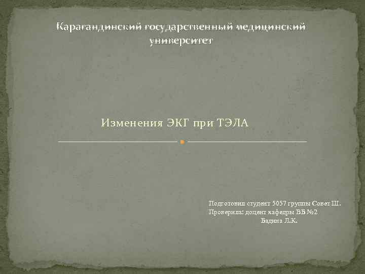 Карагандинский государственный медицинский университет Изменения ЭКГ при ТЭЛА Подготовил студент 5057 группы Совет Ш.