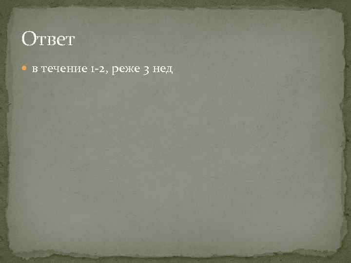 Ответ в течение 1 -2, реже 3 нед 