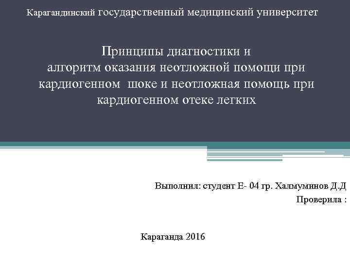 Карагандинский государственный медицинский университет Принципы диагностики и алгоритм оказания неотложной помощи при кардиогенном шоке