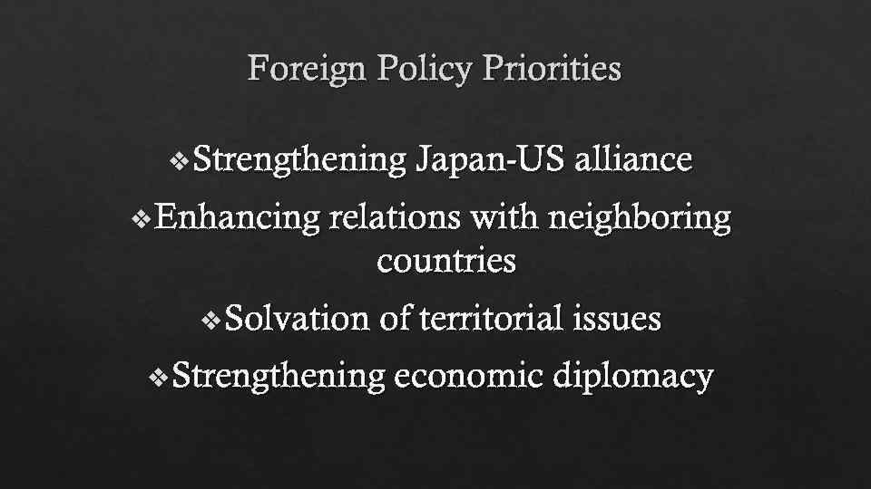 Foreign Policy Priorities v Strengthening Japan-US alliance v Enhancing relations with neighboring countries v