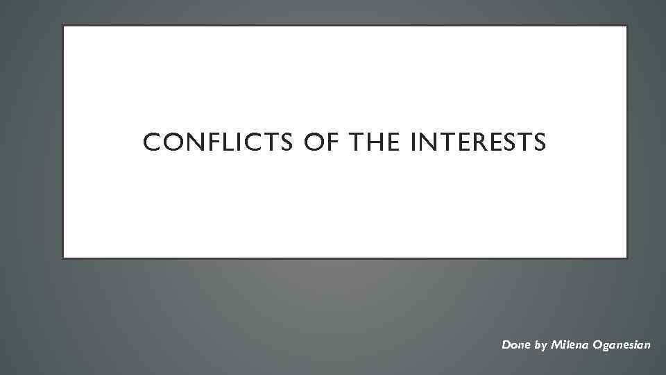 CONFLICTS OF THE INTERESTS Done by Milena Oganesian 