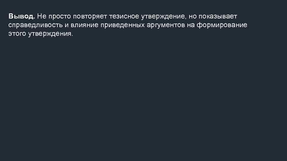 Вывод. Не просто повторяет тезисное утверждение, но показывает справедливость и влияние приведенных аргументов на