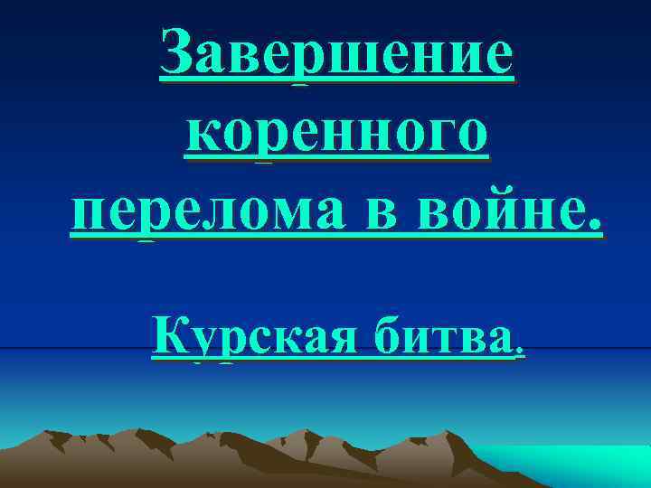 Завершение коренного перелома в войне. Курская битва. 