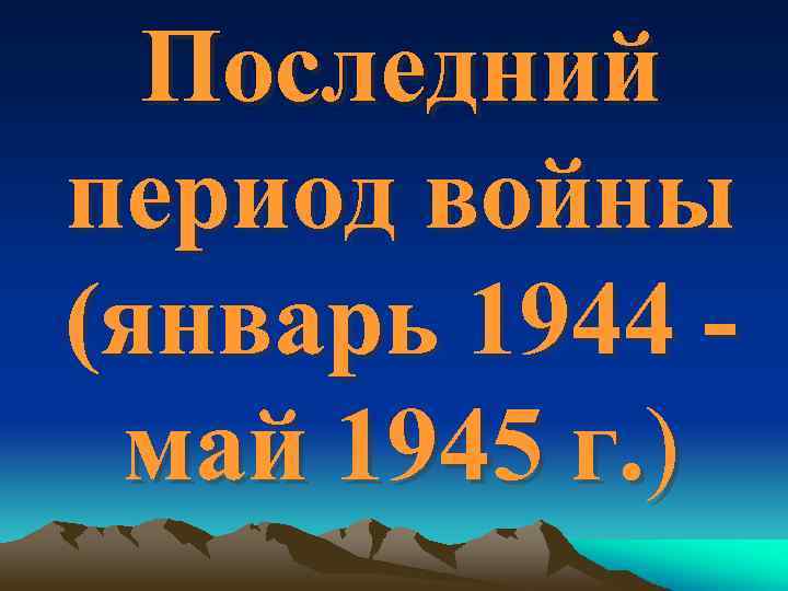 Последний период войны (январь 1944 май 1945 г. ) 