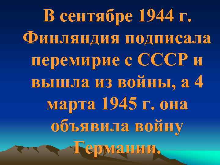 В сентябре 1944 г. Финляндия подписала перемирие с СССР и вышла из войны, а