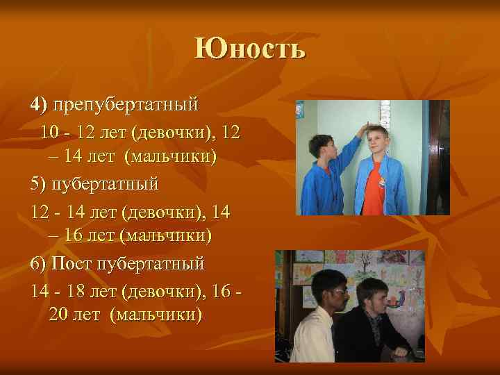 Юность 4) препубертатный 10 - 12 лет (девочки), 12 – 14 лет (мальчики) 5)