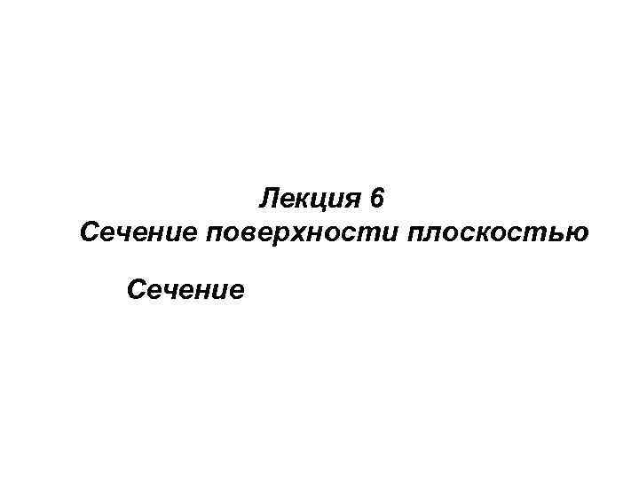 Лекция 6 Сечение поверхности плоскостью Сечение 