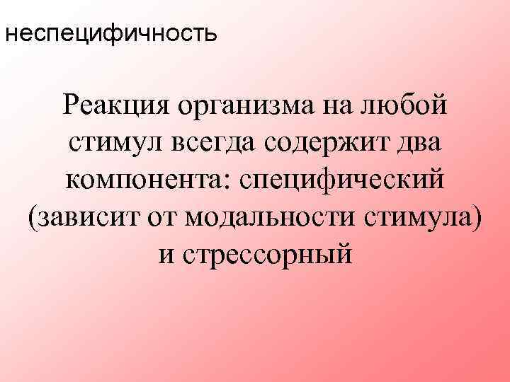 неспецифичность Реакция организма на любой стимул всегда содержит два компонента: специфический (зависит от модальности