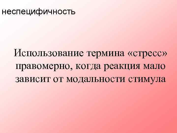 неспецифичность Использование термина «стресс» правомерно, когда реакция мало зависит от модальности стимула 