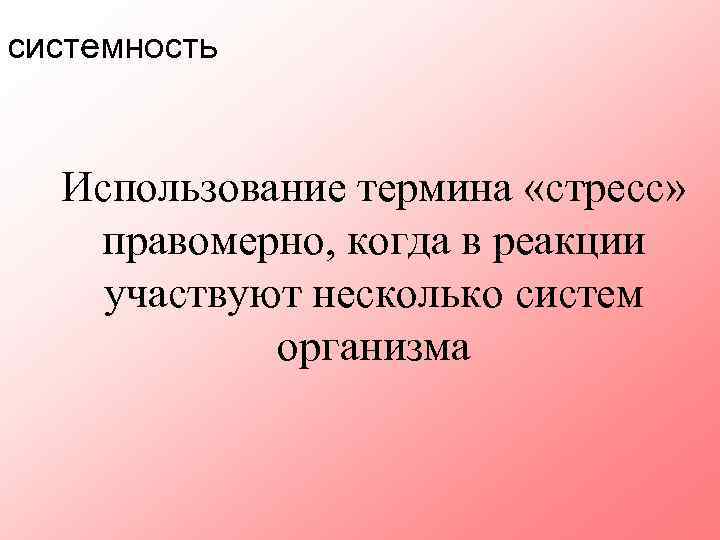 системность Использование термина «стресс» правомерно, когда в реакции участвуют несколько систем организма 