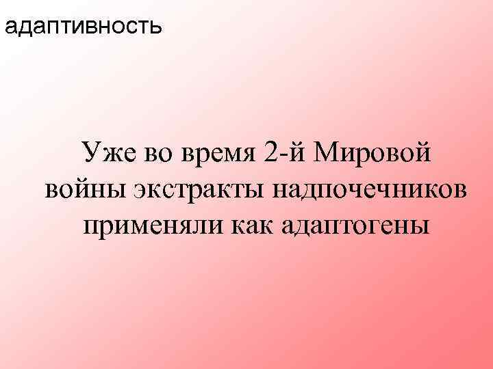 адаптивность Уже во время 2 -й Мировой войны экстракты надпочечников применяли как адаптогены 