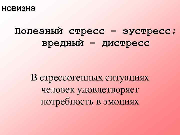 новизна Полезный стресс – эустресс; вредный – дистресс В стрессогенных ситуациях человек удовлетворяет потребность
