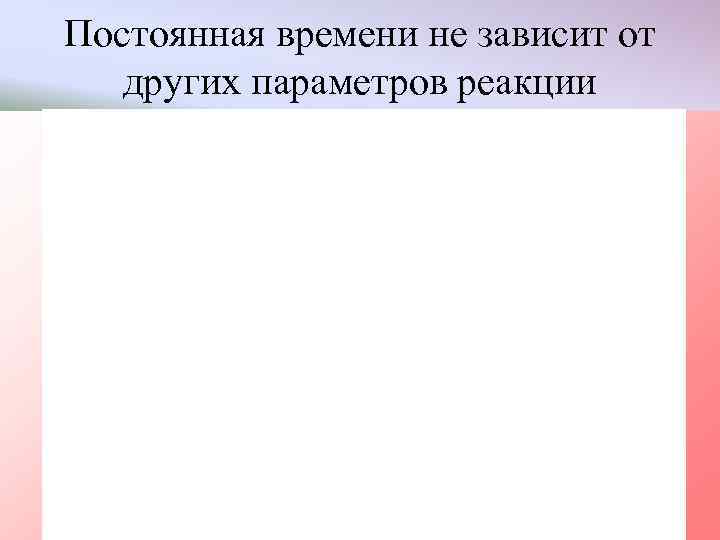 Постоянная времени не зависит от других параметров реакции 