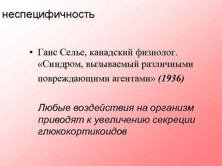 неспецифичность • Ганс Селье, канадский физиолог. «Синдром, вызываемый различными повреждающими агентами» (1936) Любые воздействия