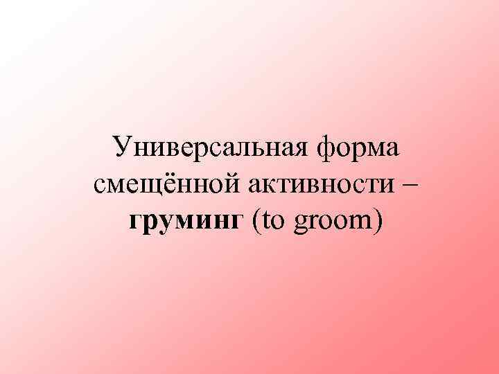 Универсальная форма смещённой активности – груминг (to groom) 