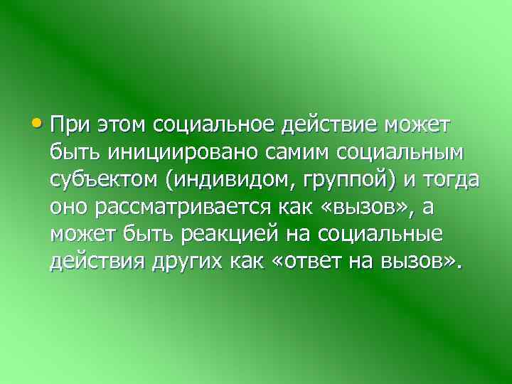  • При этом социальное действие может быть инициировано самим социальным субъектом (индивидом, группой)