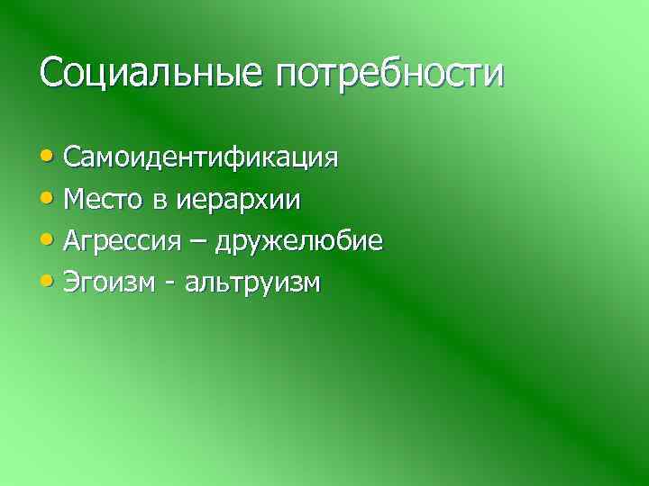 Социальные потребности • Самоидентификация • Место в иерархии • Агрессия – дружелюбие • Эгоизм