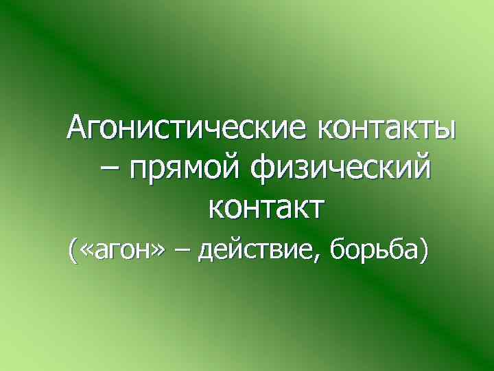  Агонистические контакты – прямой физический контакт ( «агон» – действие, борьба) 
