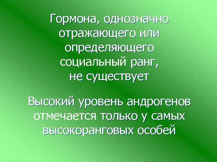 Гормона, однозначно отражающего или определяющего социальный ранг, не существует Высокий уровень андрогенов отмечается только