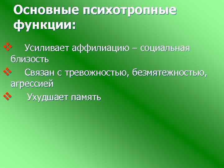 Основные психотропные функции: v Усиливает аффилиацию – социальная близость v Связан с тревожностью, безмятежностью,