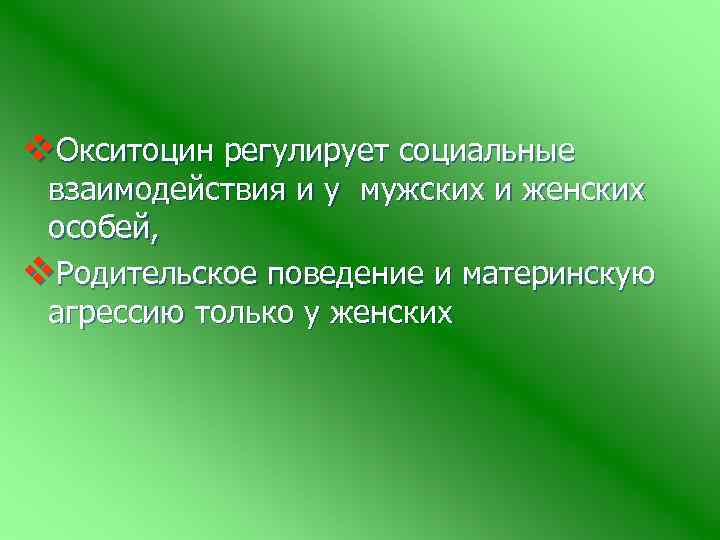 v. Окситоцин регулирует социальные взаимодействия и у мужских и женских особей, v. Родительское поведение