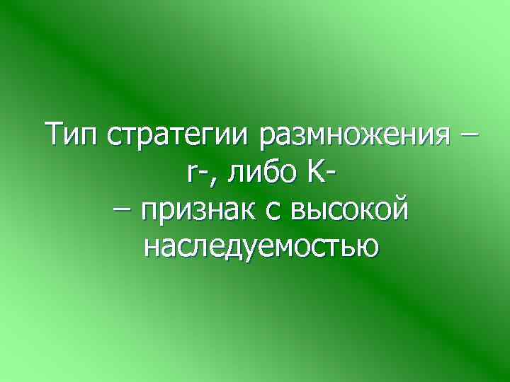 Тип стратегии размножения – r-, либо K- – признак с высокой наследуемостью 