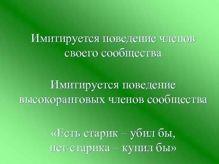 Имитируется поведение членов своего сообщества Имитируется поведение высокоранговых членов сообщества «Есть старик – убил