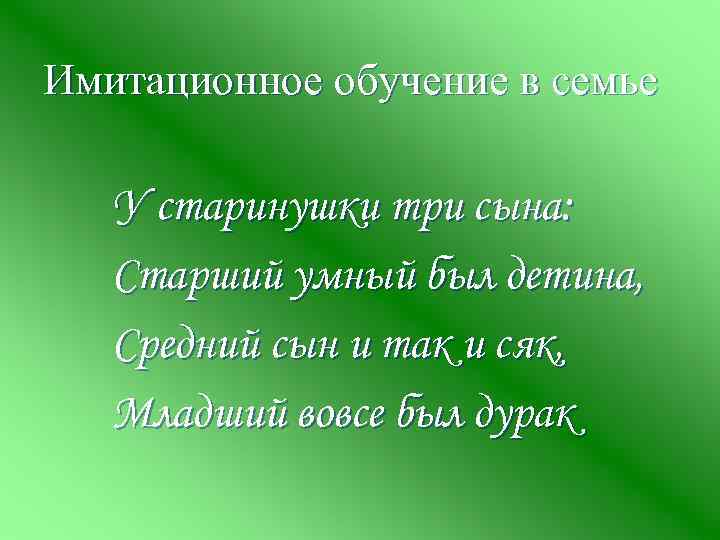 Имитационное обучение в семье У старинушки три сына: Старший умный был детина, Средний сын