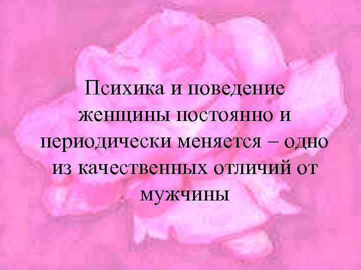 Психика и поведение женщины постоянно и периодически меняется – одно из качественных отличий от