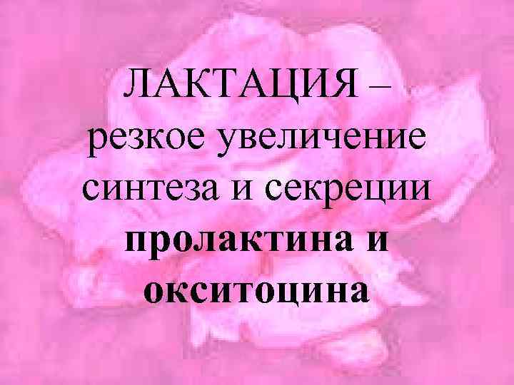 ЛАКТАЦИЯ – резкое увеличение синтеза и секреции пролактина и окситоцина 