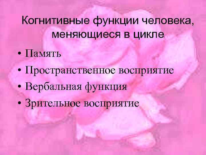 Когнитивные функции человека, меняющиеся в цикле • • Память Пространственное восприятие Вербальная функция Зрительное