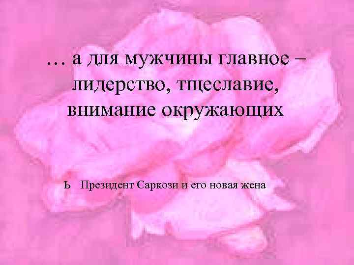 … а для мужчины главное – лидерство, тщеславие, внимание окружающих ь Президент Саркози и