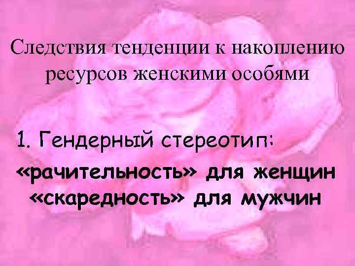 Следствия тенденции к накоплению ресурсов женскими особями 1. Гендерный стереотип: «рачительность» для женщин «скаредность»