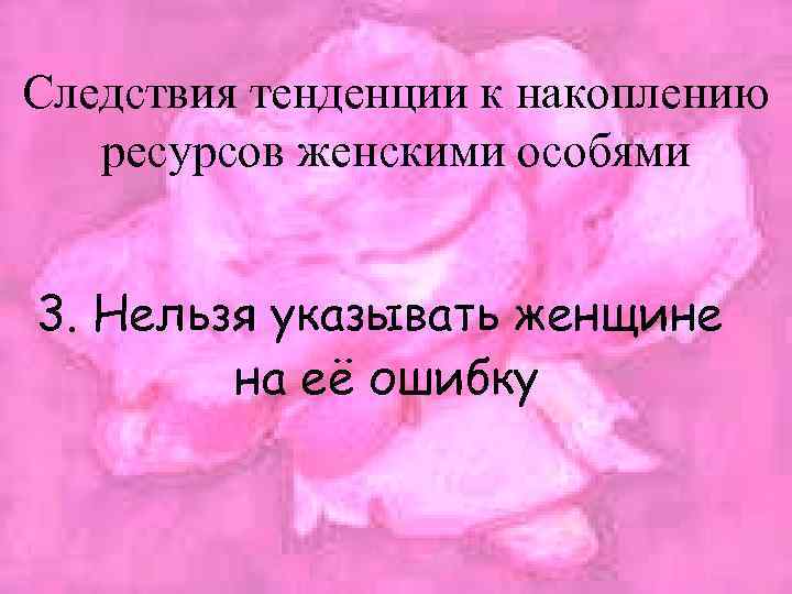 Следствия тенденции к накоплению ресурсов женскими особями 3. Нельзя указывать женщине на её ошибку