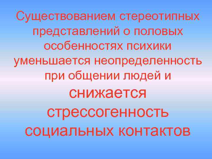 Существованием стереотипных представлений о половых особенностях психики уменьшается неопределенность при общении людей и снижается