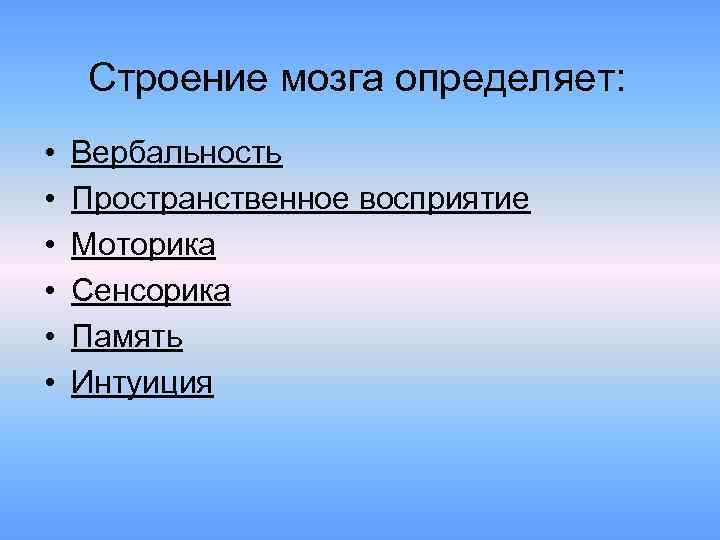 Строение мозга определяет: • • • Вербальность Пространственное восприятие Моторика Сенсорика Память Интуиция 