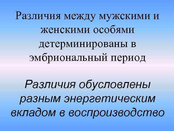 Различия между мужскими и женскими особями детерминированы в эмбриональный период Различия обусловлены разным энергетическим