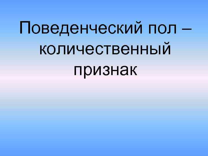 Поведенческий пол – количественный признак 