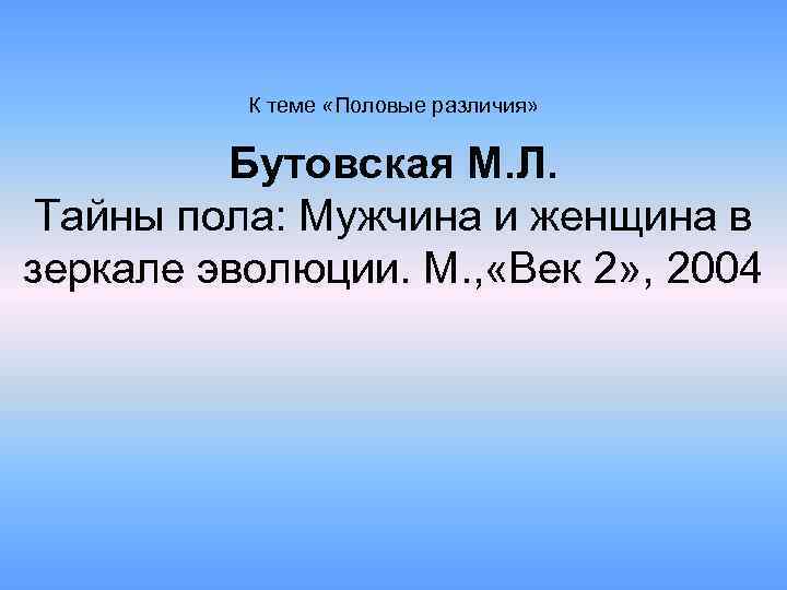 К теме «Половые различия» Бутовская М. Л. Тайны пола: Мужчина и женщина в зеркале